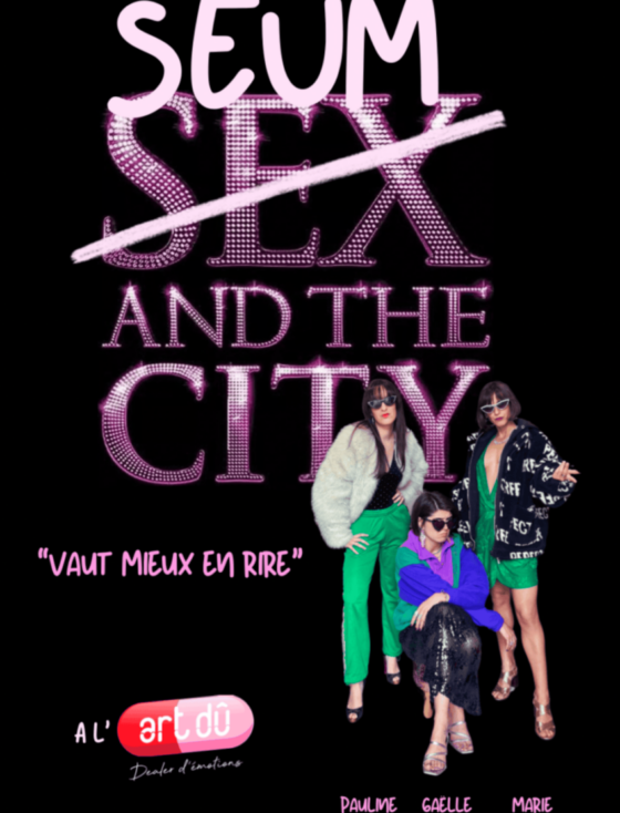 SEUM AND THE CITY ! Le seul spectacle où rien ne va… mais tout est drôle. 